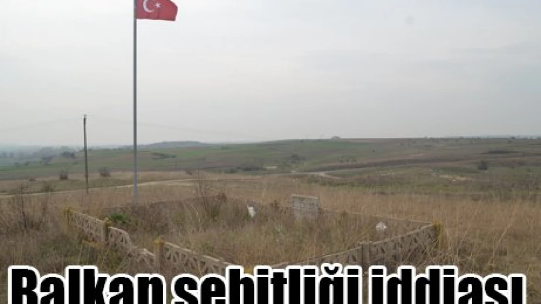 Balkan şehitliği iddiası