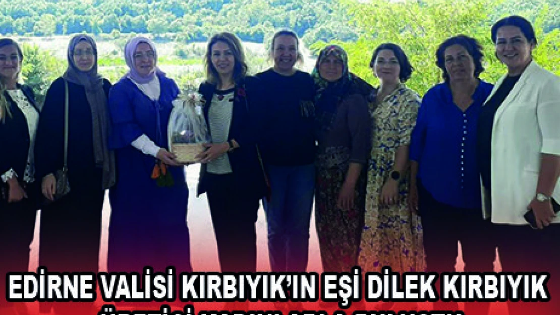 EDİRNE VALİSİ KIRBIYIK'IN EŞİ DİLEK KIRBIYIK ÜRETİCİ KADINLARLA BULUŞTU