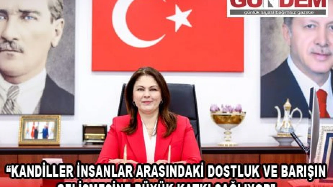  'KANDİLLER İNSANLAR ARASINDAKİ DOSTLUK VE BARIŞIN GELİŞMESİNE BÜYÜK KATKI SAĞLIYOR'