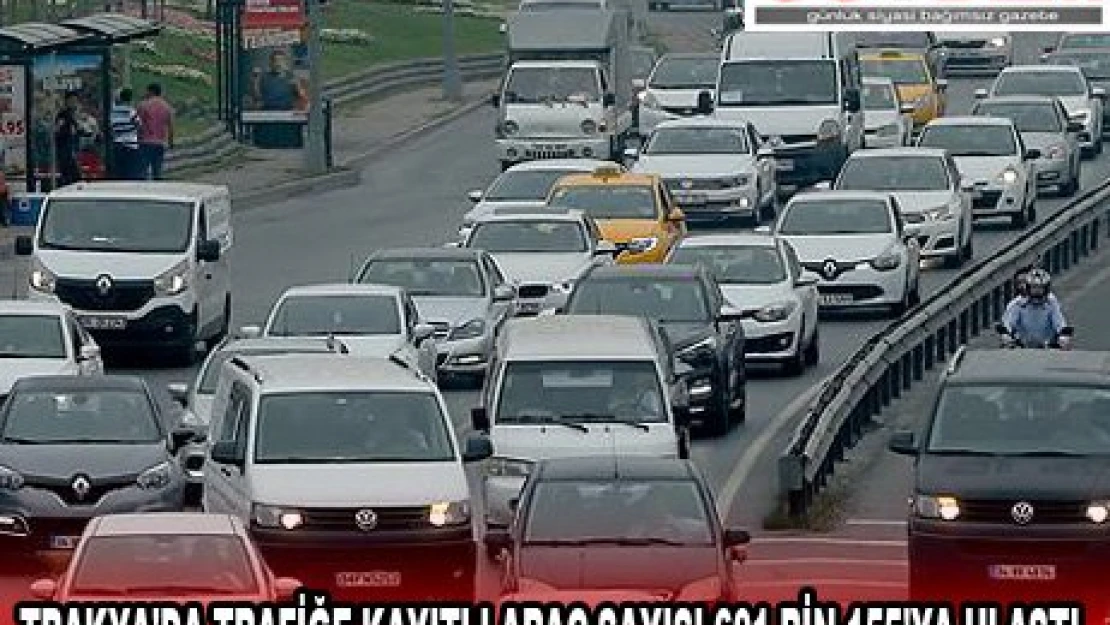 TRAKYA'DA TRAFİĞE KAYITLI ARAÇ SAYISI 601 BİN 155'YA ULAŞTI