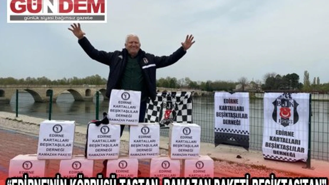 'EDİRNE'NİN KÖPRÜSÜ TAŞTAN, RAMAZAN PAKETİ BEŞİKTAŞ'TAN' 