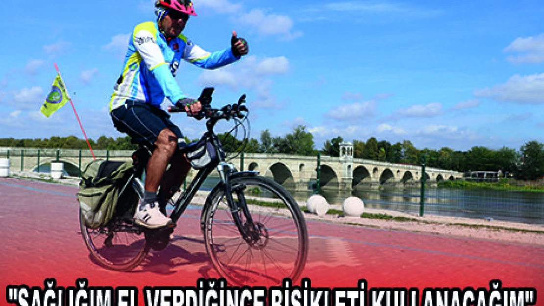 'SAĞLIĞIM EL VERDİĞİNCE BİSİKLETİ KULLANACAĞIM'