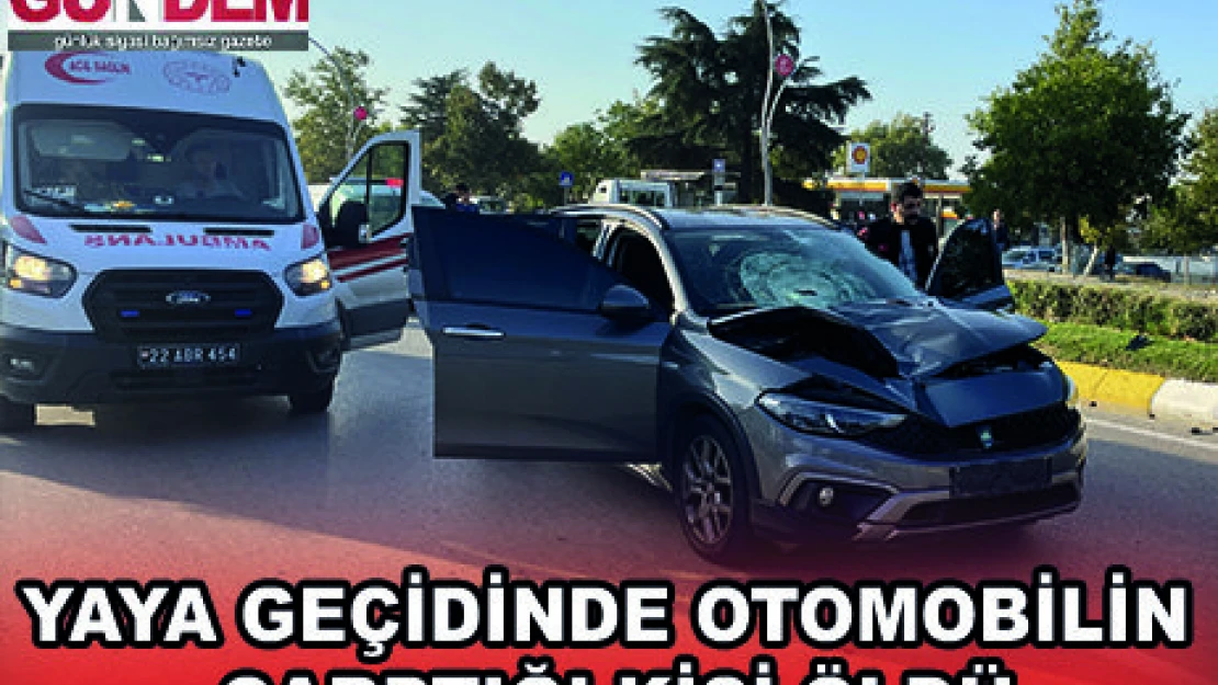 YAYA GEÇİDİNDE OTOMOBİLİN ÇARPTIĞI KİŞİ ÖLDÜ