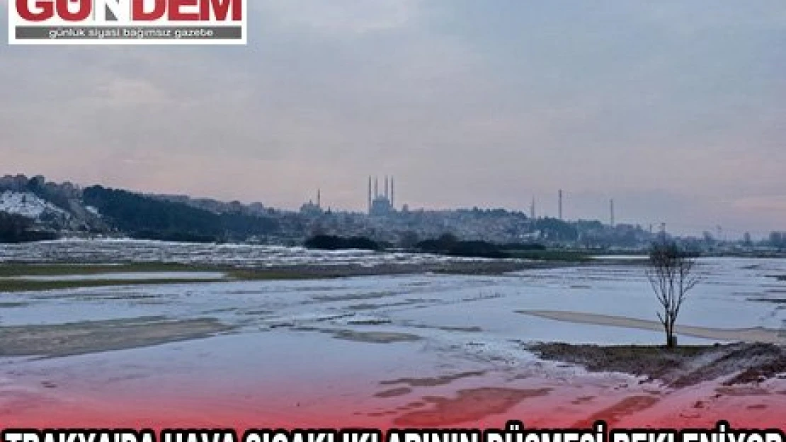 TRAKYA'DA HAVA SICAKLIKLARININ DÜŞMESİ BEKLENİYOR