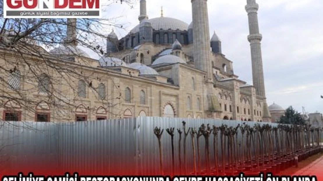 SELİMİYE CAMİSİ RESTORASYONUNDA ÇEVRE HASSASİYETİ ÖN PLANDA