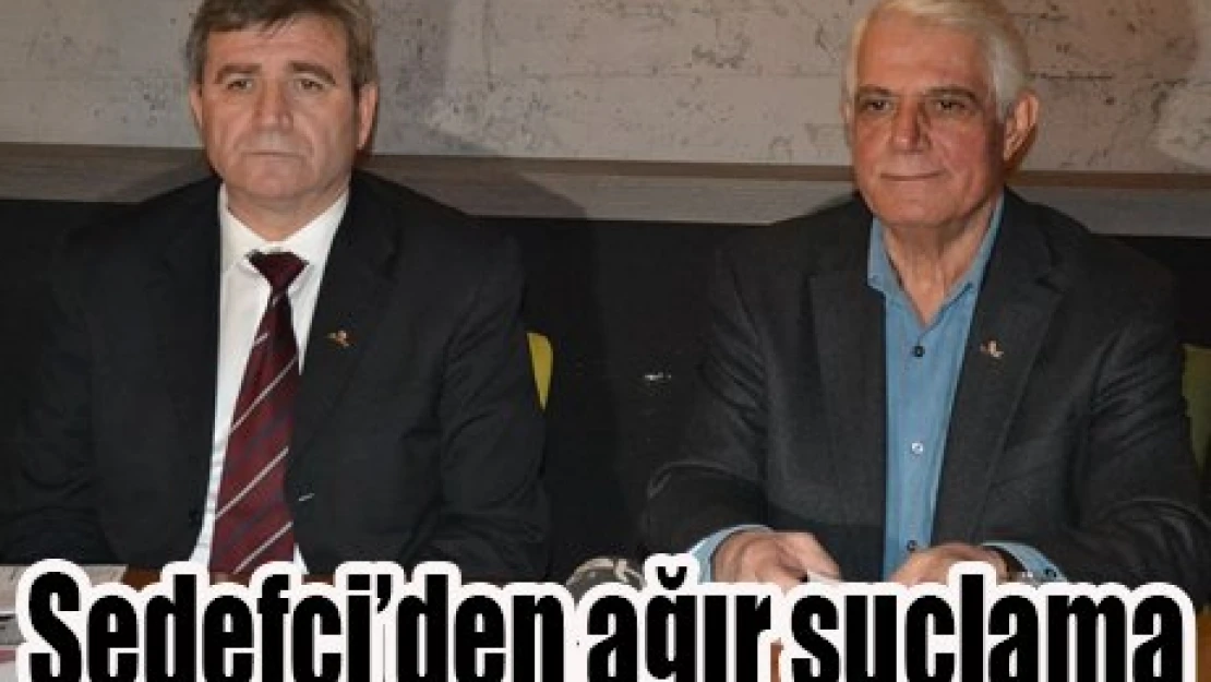 Sedefçi'den ağır suçlama