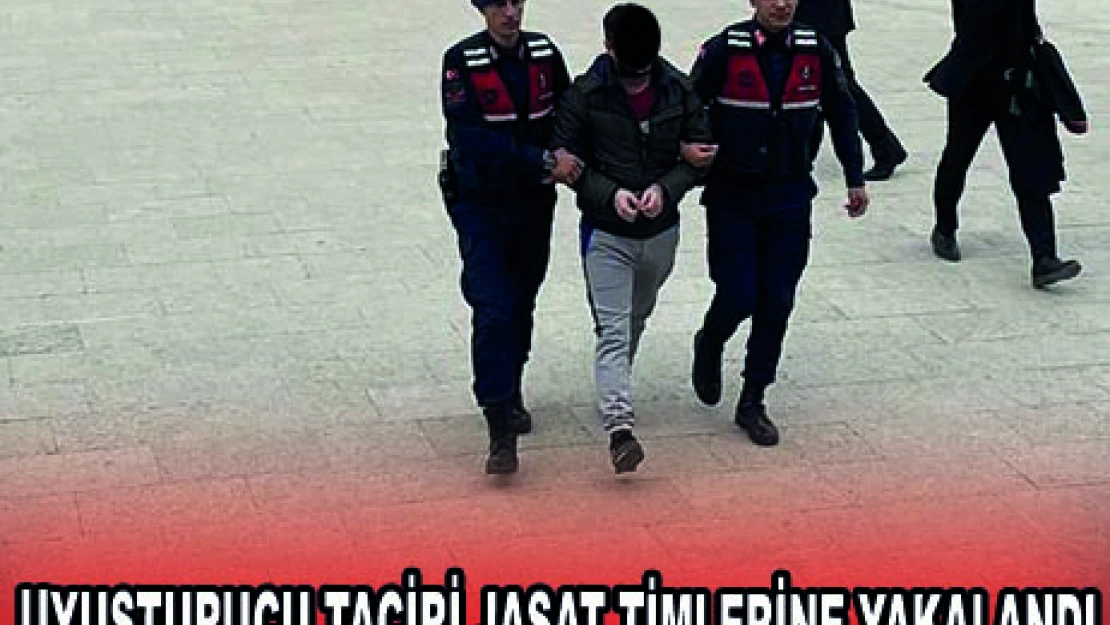UYUŞTURUCU TACİRİ JASAT TİMLERİNE YAKALANDI