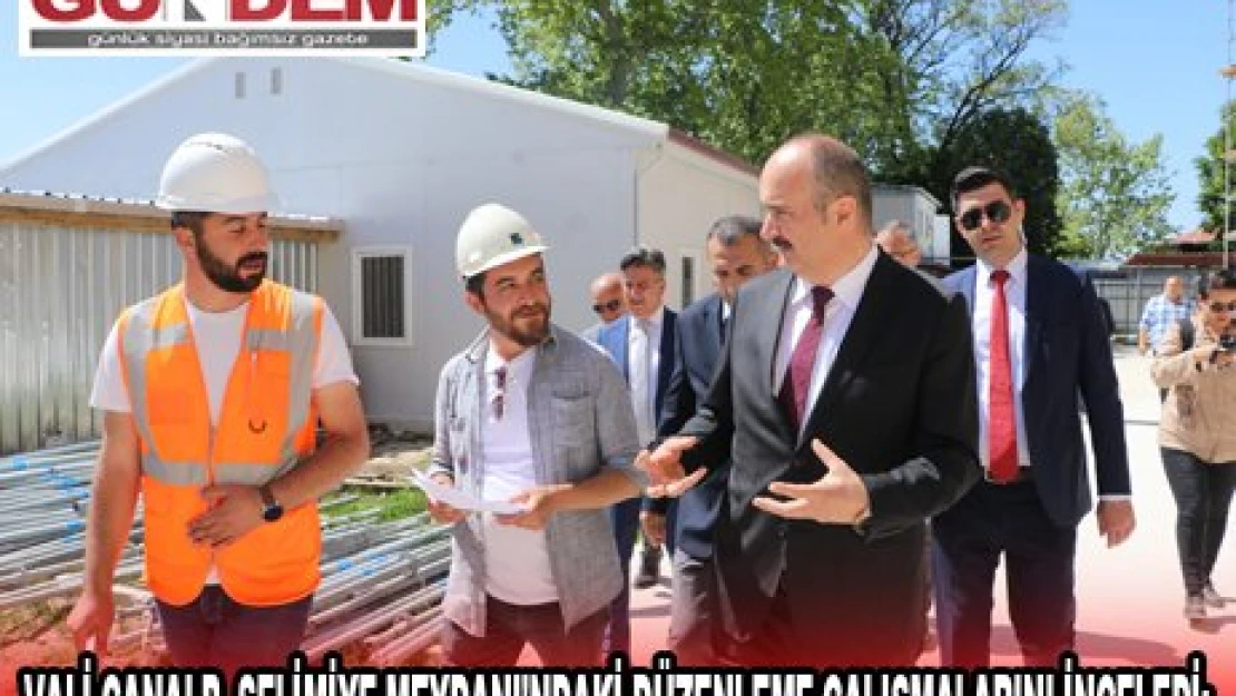 VALİ CANALP, SELİMİYE MEYDANI'NDAKİ DÜZENLEME ÇALIŞMALARINI İNCELEDİ: