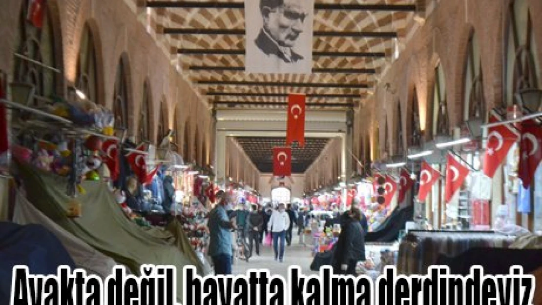 Ayakta değil, hayatta kalma derdindeyiz