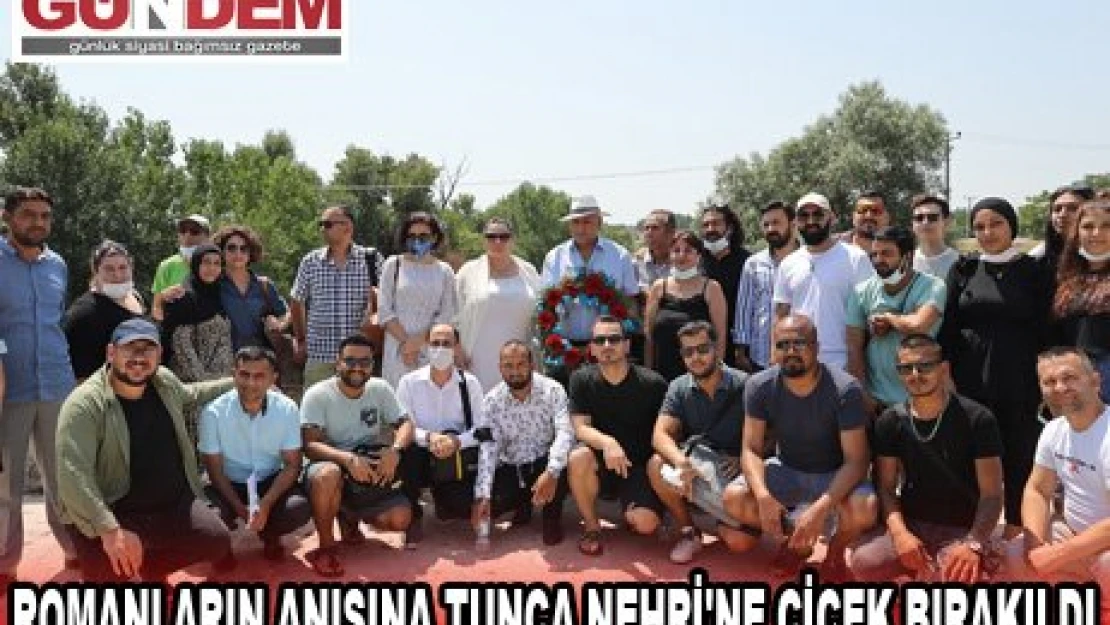 ROMANLARIN ANISINA TUNCA NEHRİ'NE ÇİÇEK BIRAKILDI