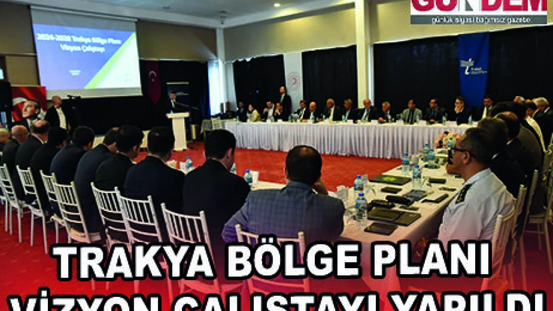 TRAKYA BÖLGE PLANI VİZYON ÇALIŞTAYI YAPILDI