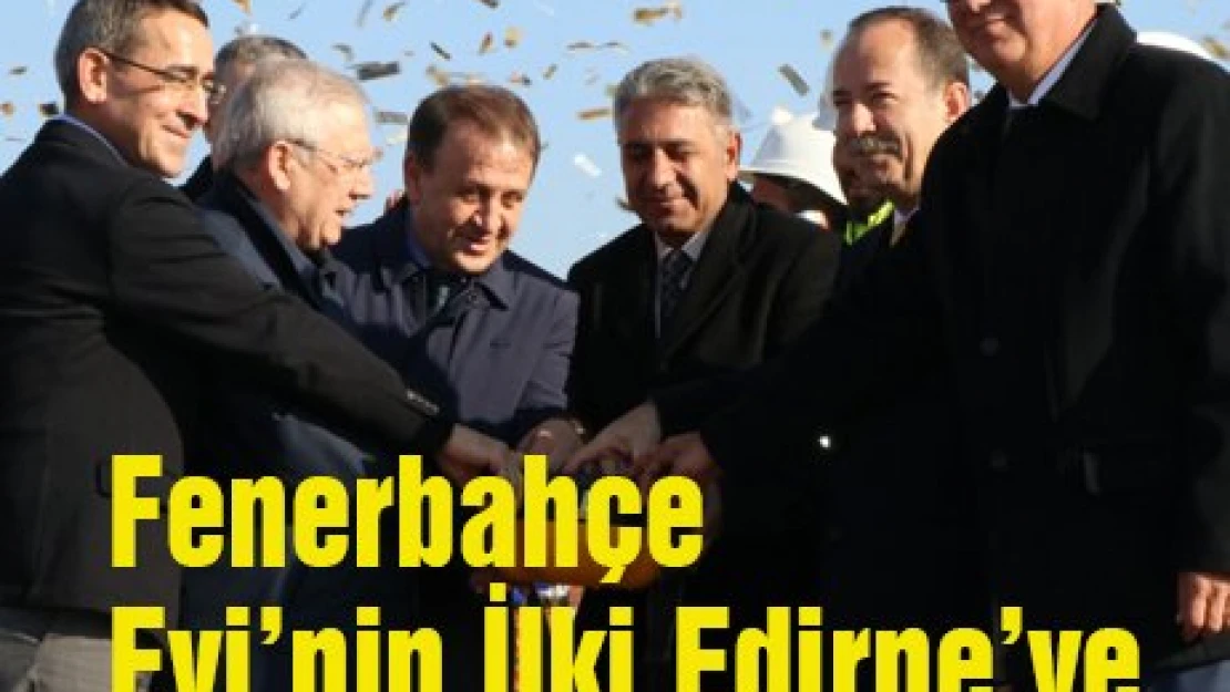 Fenerbahçe Evi'nin İlki Edirne'ye