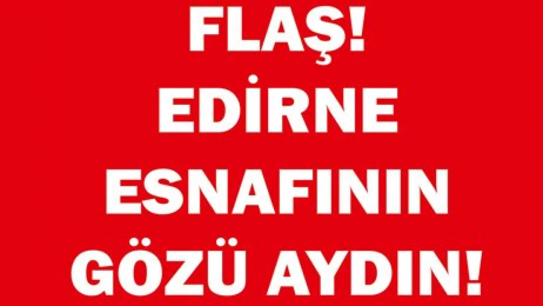 FLAŞ! EDİRNE ESNAFININ GÖZÜ AYDIN!