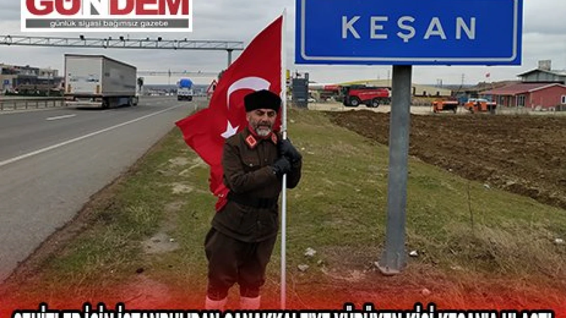 ŞEHİTLER İÇİN İSTANBUL'DAN ÇANAKKALE'YE YÜRÜYEN KİŞİ KEŞAN'A ULAŞTI