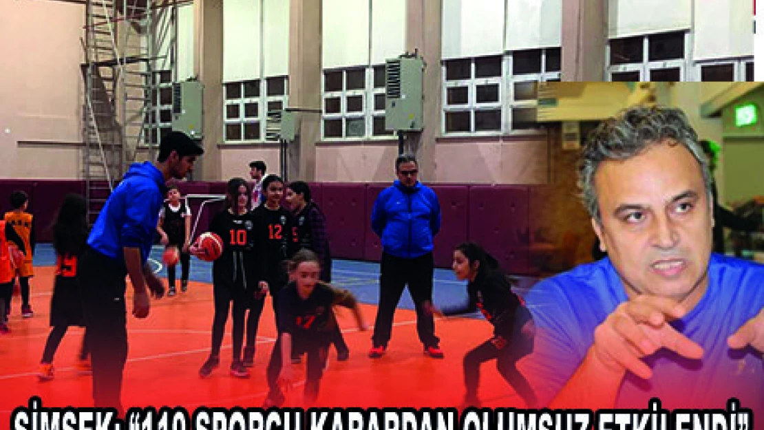 ŞİMŞEK '110 SPORCU KARARDAN OLUMSUZ ETKİLENDİ'