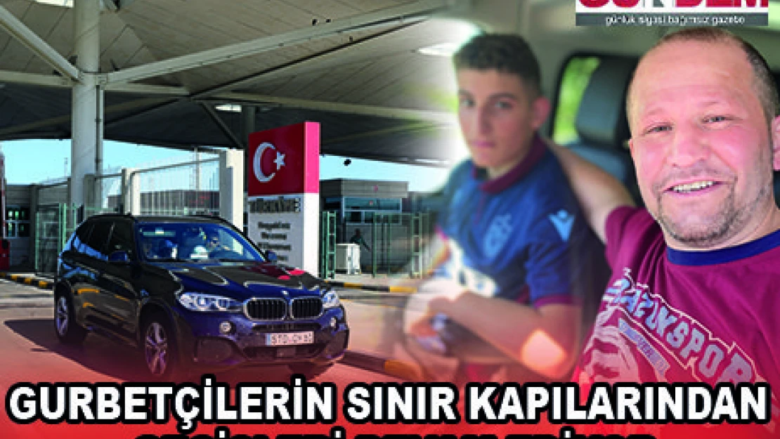 GURBETÇİLERİN SINIR KAPILARINDAN GEÇİŞLERİ DEVAM EDİYOR