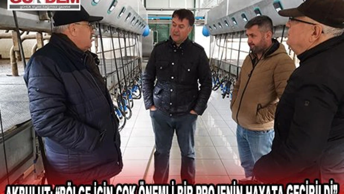 AKBULUT 'BÖLGE İÇİN ÇOK ÖNEMLİ BİR PROJENİN HAYATA GEÇİRİLDİ'