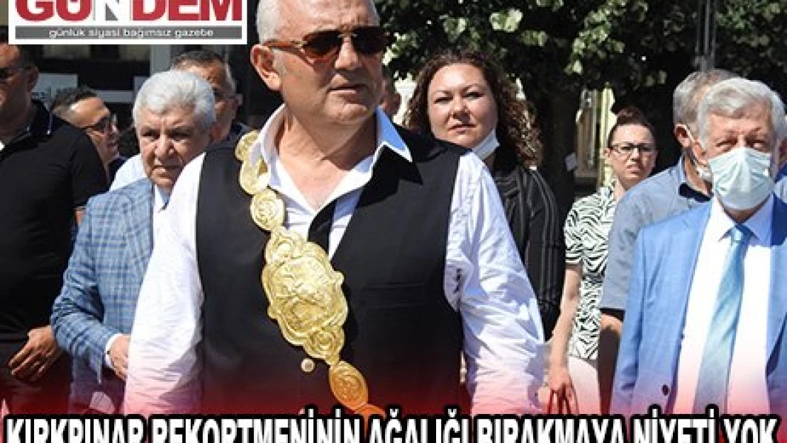 KIRKPINAR REKORTMENİNİN AĞALIĞI BIRAKMAYA NİYETİ YOK