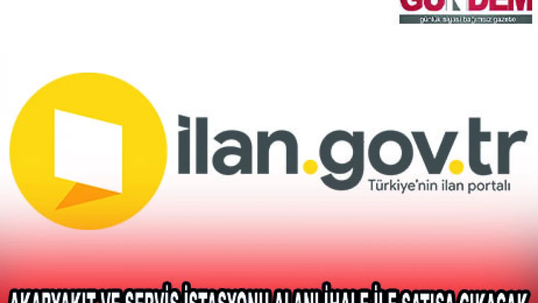 AKARYAKIT VE SERVİS İSTASYONU ALANI İHALE İLE SATIŞA ÇIKACAK