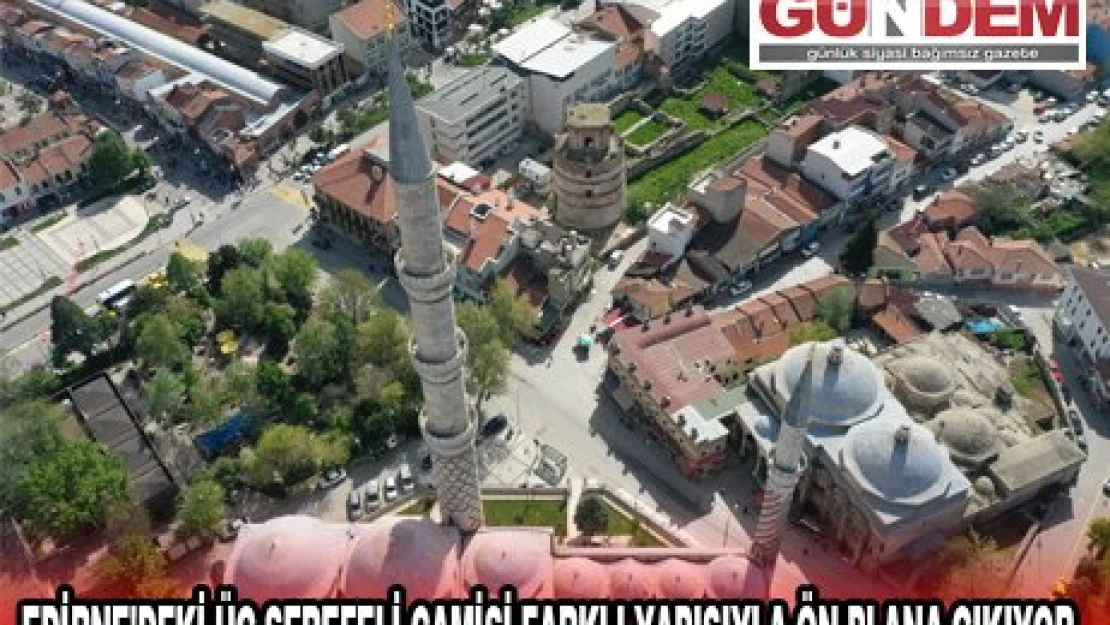 EDİRNE'DEKİ ÜÇ ŞEREFELİ CAMİSİ FARKLI YAPISIYLA ÖN PLANA ÇIKIYOR