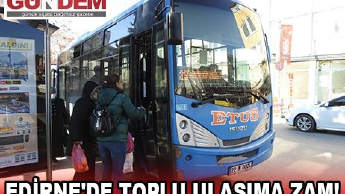 EDİRNE'DE TOPLU ULAŞIMA ZAM!