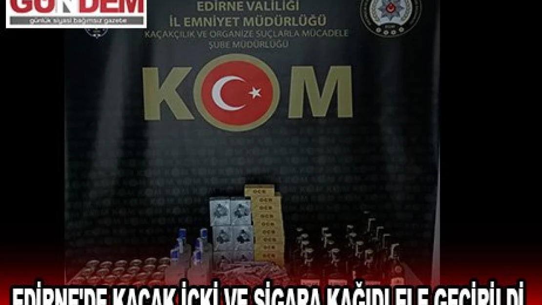 Edirne'de kaçak içki ve sigara kağıdı ele geçirildi