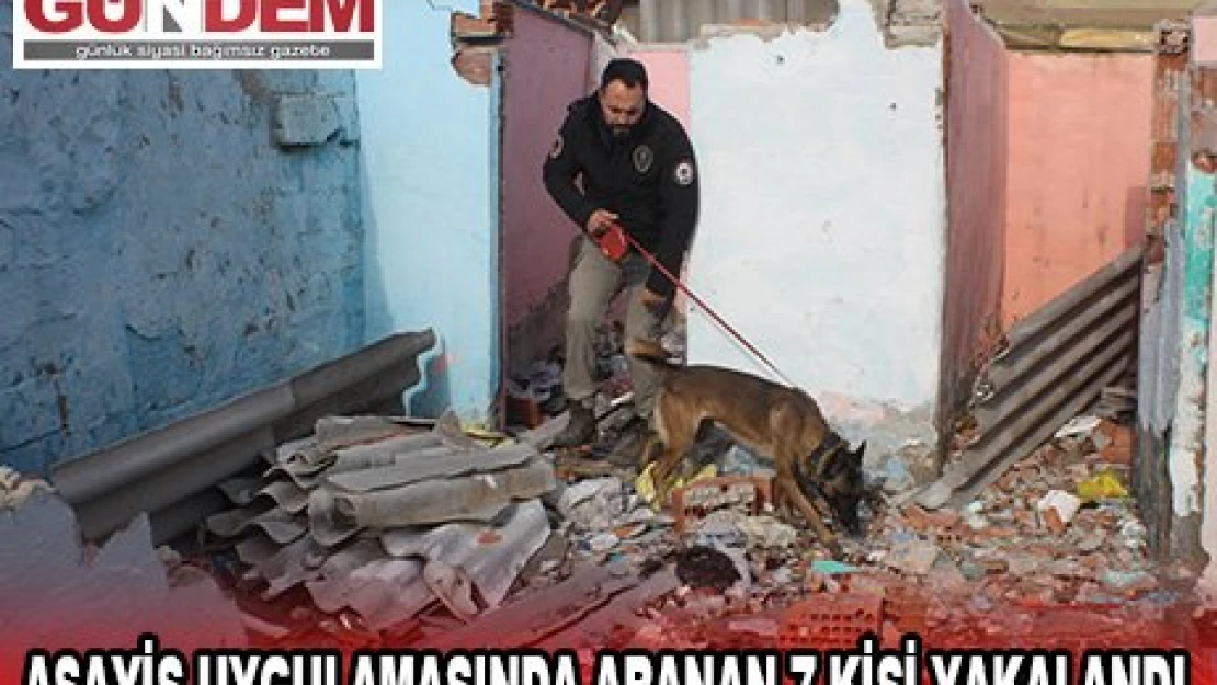 Asayiş uygulamasında aranan 7 kişi yakalandı