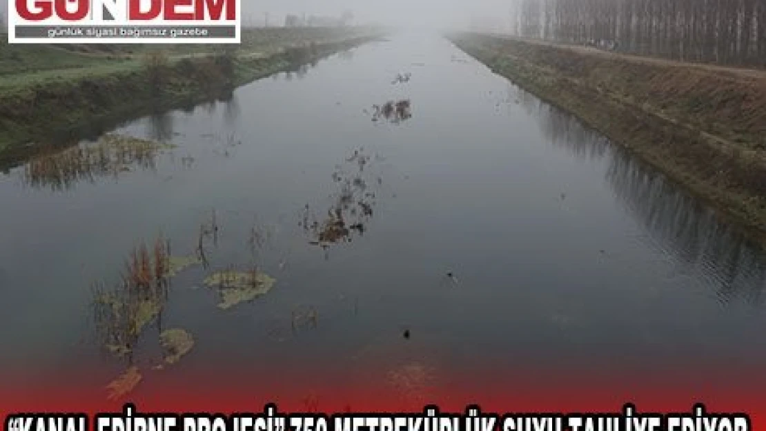 'Kanal Edirne Projesi' 750 metreküplük suyu tahliye ediyor