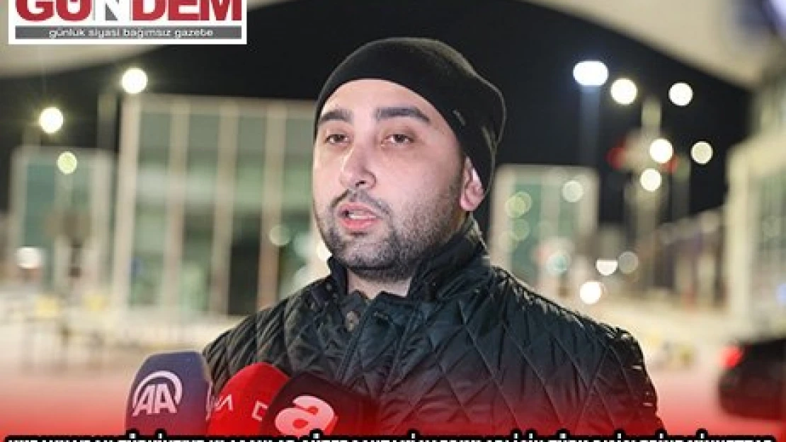 Ukrayna'dan Türkiye'ye ulaşanlar güzergahtaki yardımları için Türk Dışişlerine minnettar