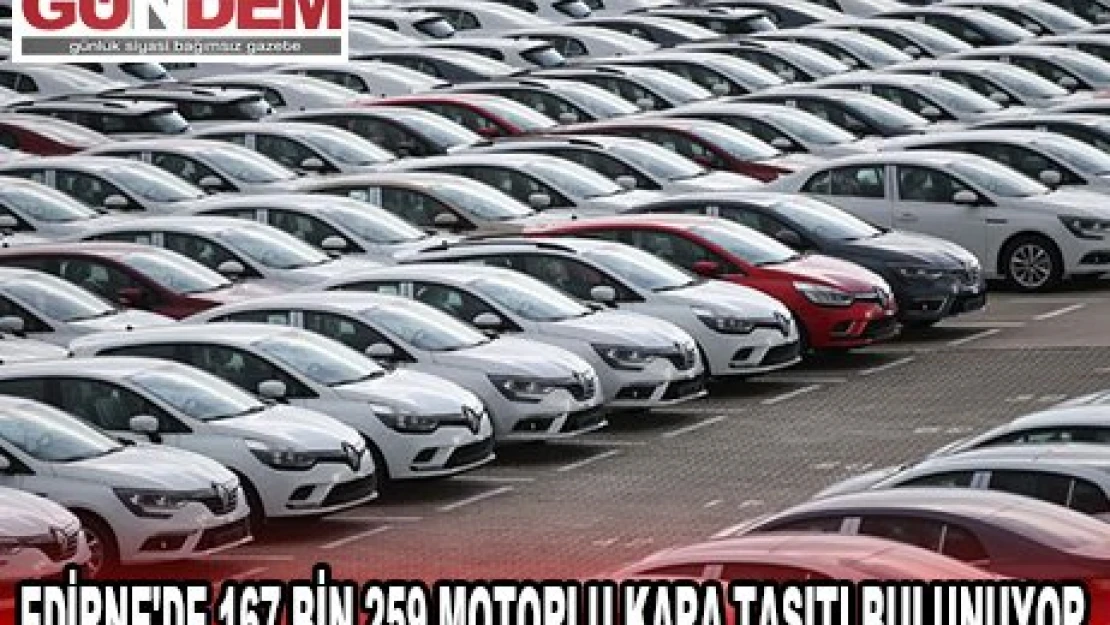 Edirne'de 167 bin 259 motorlu kara taşıtı bulunuyor