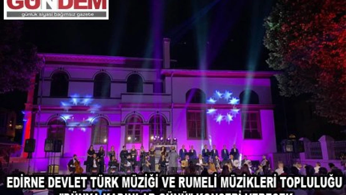 Edirne Devlet Türk Müziği ve Rumeli Müzikleri Topluluğu 'Dünya Kadınlar Günü' konseri verecek