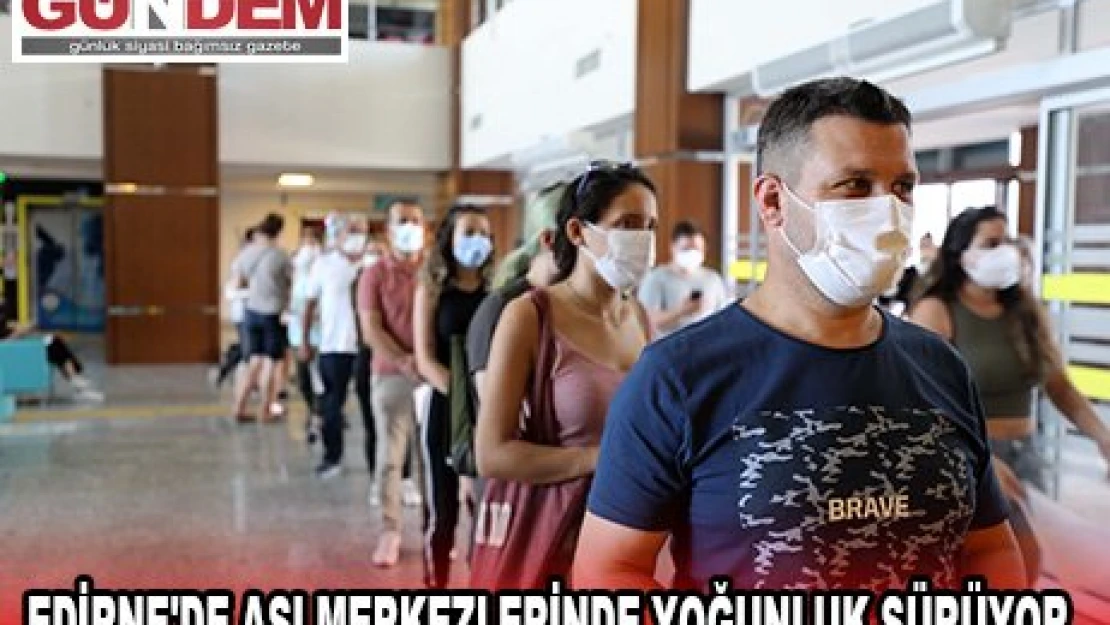 EDİRNE'DE AŞI MERKEZLERİNDE YOĞUNLUK SÜRÜYOR.
