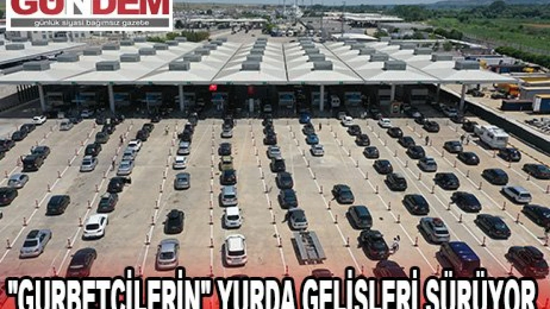 'GURBETÇİLERİN' YURDA GELİŞLERİ SÜRÜYOR