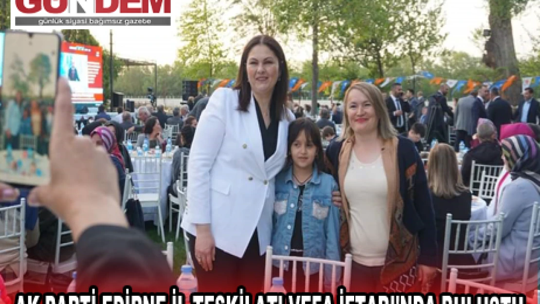 AK PARTİ EDİRNE İL TEŞKİLATI VEFA İFTARI'NDA BULUŞTU