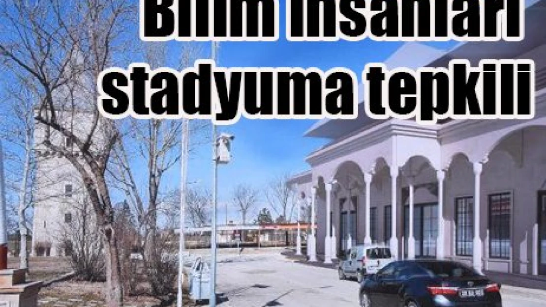 Bilim insanları stadyuma tepkili