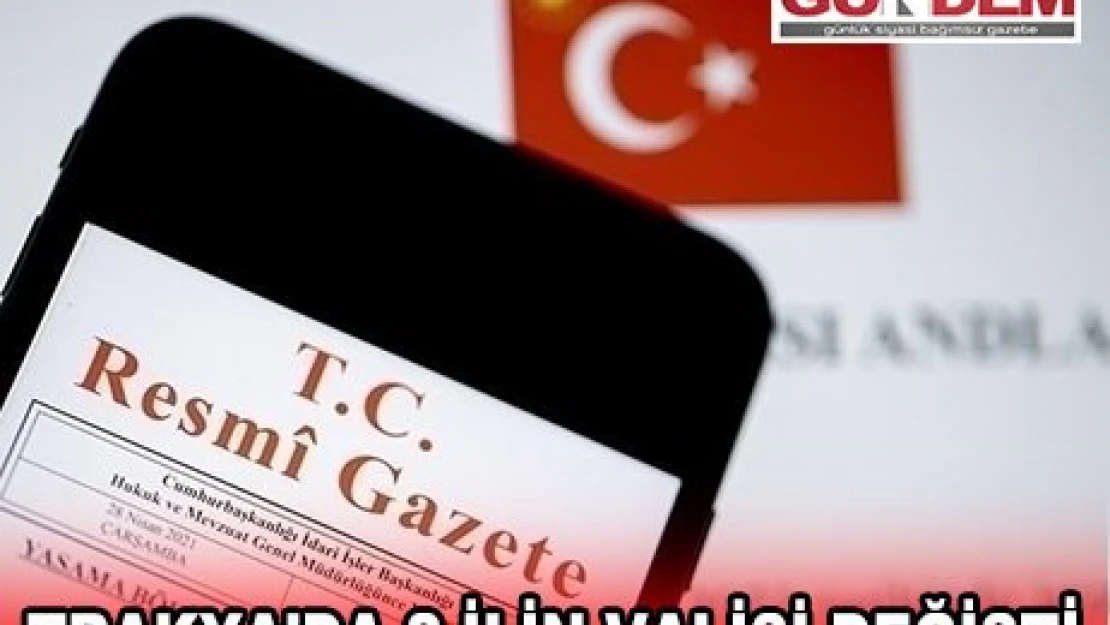 TRAKYA'DA 2 İLİN VALİSİ DEĞİŞTİ