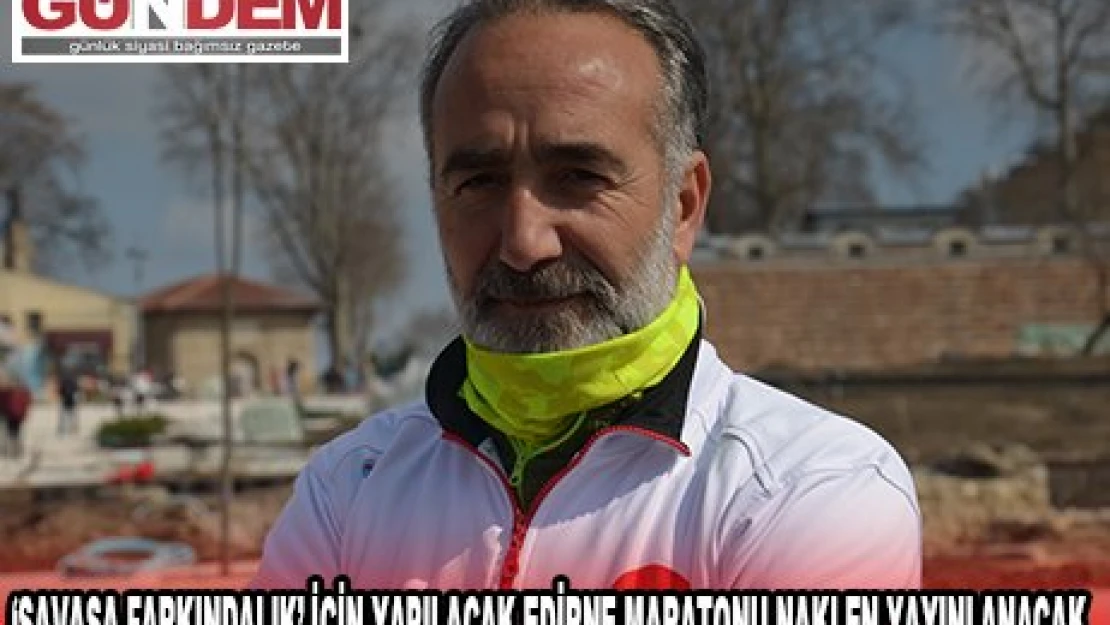 '˜SAVAŞA FARKINDALIK' İÇİN YAPILACAK EDİRNE MARATONU NAKLEN YAYINLANACAK