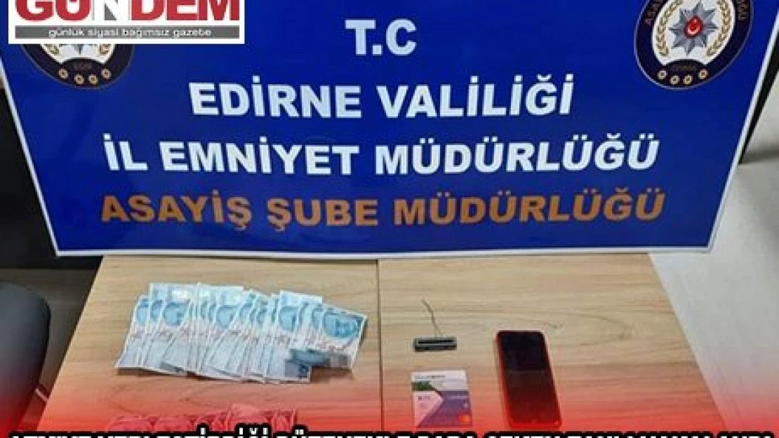 Edirne'de ATM'ye yerleştirdiği düzenekle para çeken zanlı yakalandı