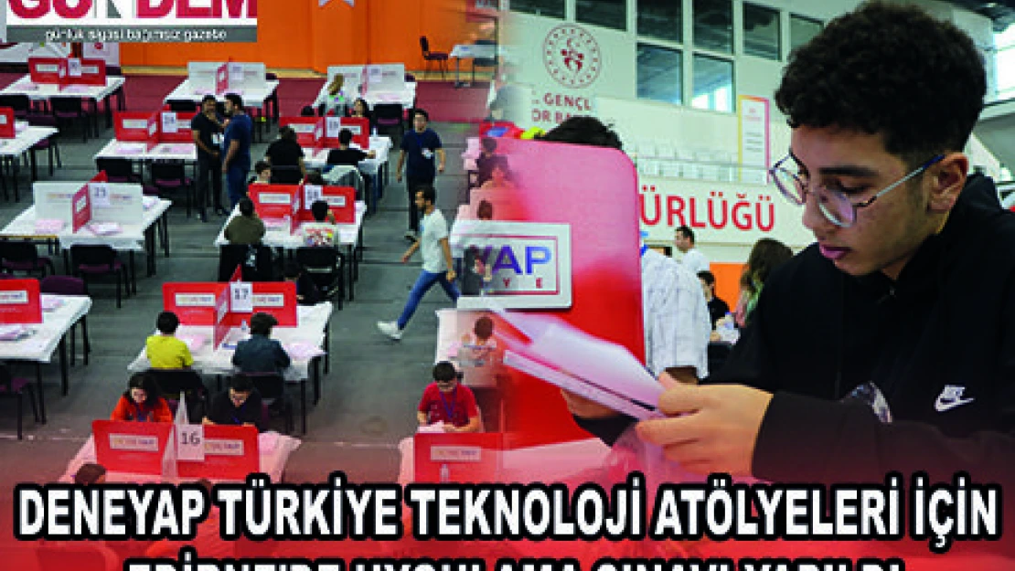 DENEYAP TÜRKİYE TEKNOLOJİ ATÖLYELERİ İÇİN EDİRNE'DE UYGULAMA SINAVI YAPILDI