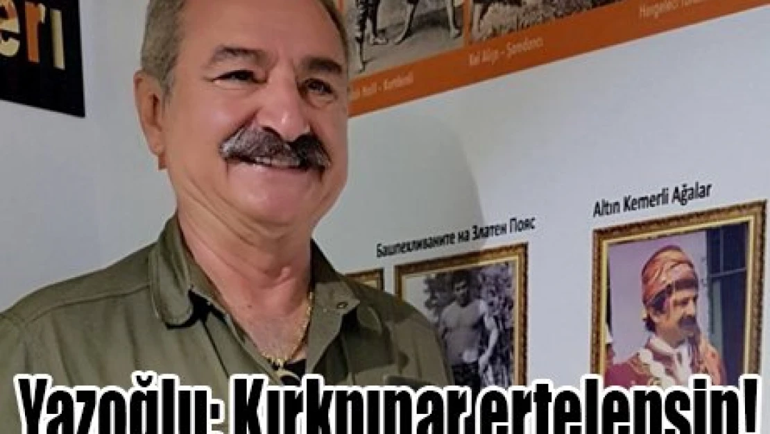 Yazoğlu: Kırkpınar ertelensin!