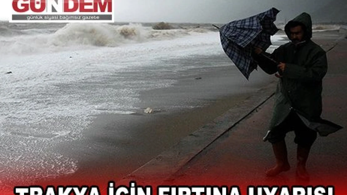 TRAKYA İÇİN FIRTINA UYARISI