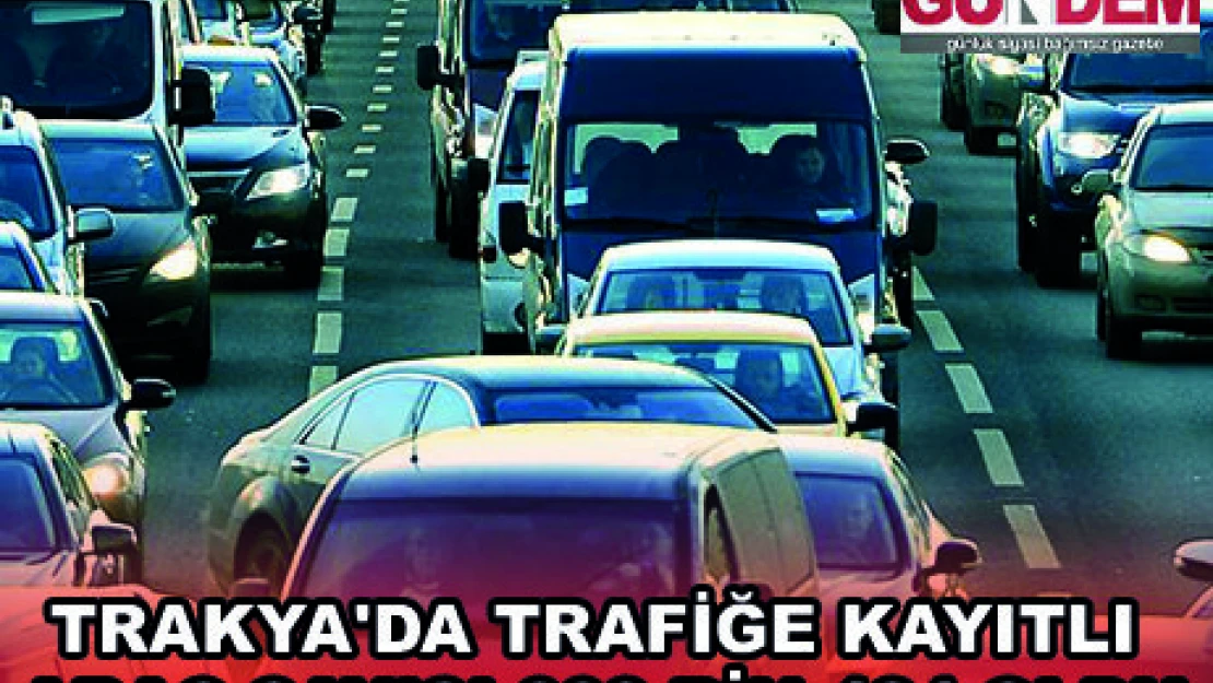 TRAKYA'DA TRAFİĞE KAYITLI ARAÇ SAYISI 609 BİN 424 OLDU