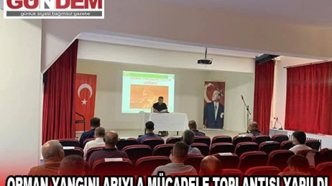 ORMAN YANGINLARIYLA MÜCADELE TOPLANTISI YAPILDI