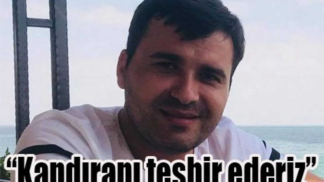 'Kandıranı teşhir ederiz'