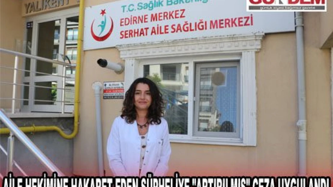 Edirne'de aile hekimine hakaret eden şüpheliye 'artırılmış' ceza uygulandı