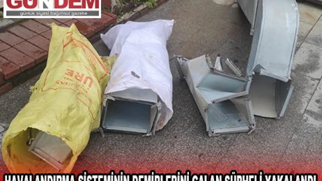 Havalandırma sisteminin demirlerini çalan şüpheli yakalandı