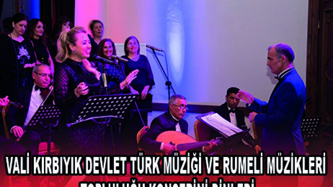 VALİ KIRBIYIK DEVLET TÜRK MÜZİĞİ VE RUMELİ MÜZİKLERİ TOPLULUĞU KONSERİNİ DİNLEDİ
