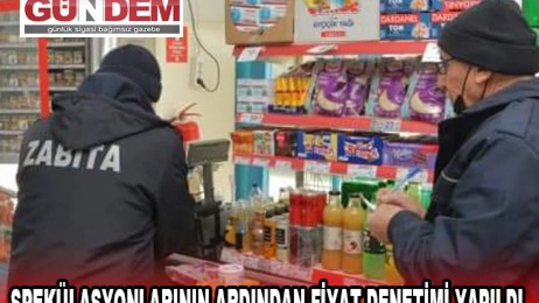 SPEKÜLASYONLARININ ARDINDAN FİYAT DENETİMİ YAPILDI.