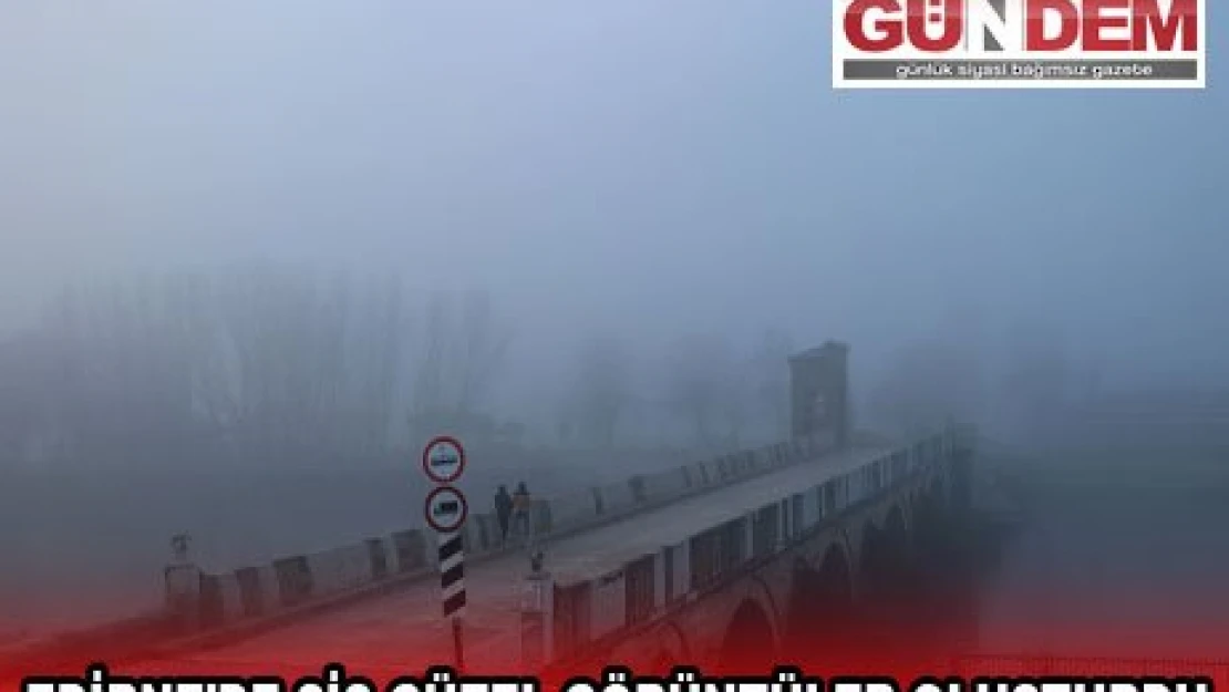 EDİRNE'DE SİS GÜZEL GÖRÜNTÜLER OLUŞTURDU