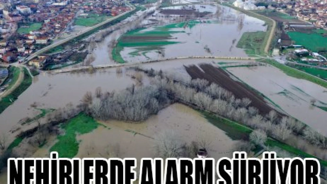 NEHİRLERDE ALARM SÜRÜYOR